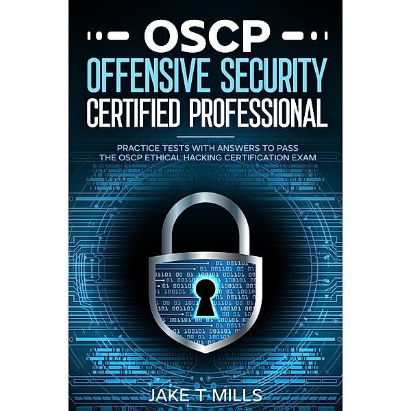 OSCP Offensive Security Certified Professional Practice Tests With Answers To Pass the OSCP Ethical Hacking Certification Exam, Jake T Mills