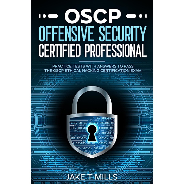 OSCP Offensive Security Certified Professional Practice Tests With Answers To Pass the OSCP Ethical Hacking Certification Exam, Jake T Mills