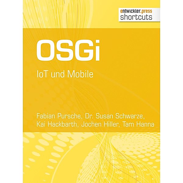 OSGi. IoT und Mobile / shortcuts, Fabian Pursche, Susan Schwarze, Kai Hackbarth, Jochen Hiller, Tam Hanna