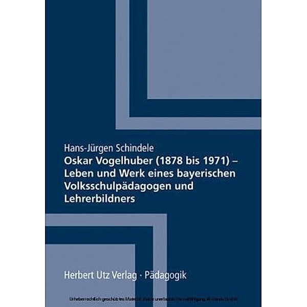 Oskar Vogelhuber (1878 bis 1971) - Leben und Werk eines bayerischen Volksschulpädagogen und Lehrerbildners, Hans-Jürgen Schindele