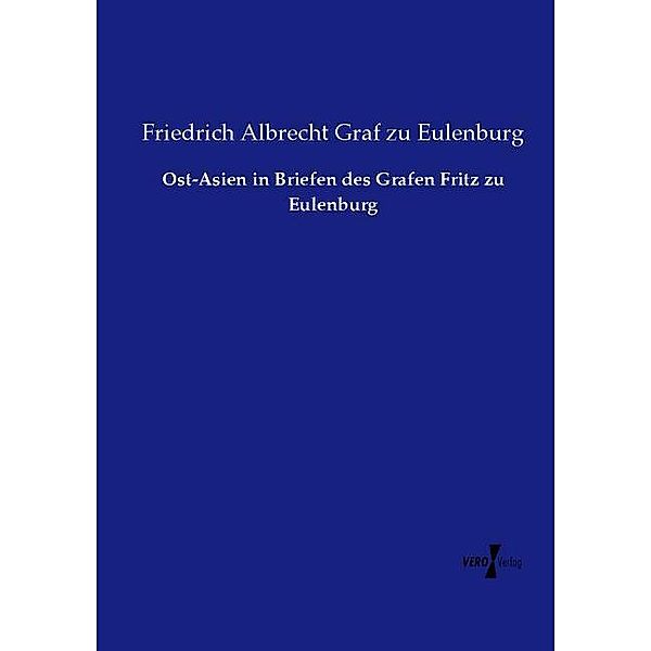 Ost-Asien in Briefen des Grafen Fritz zu Eulenburg, Friedrich Albrecht Graf zu Eulenburg