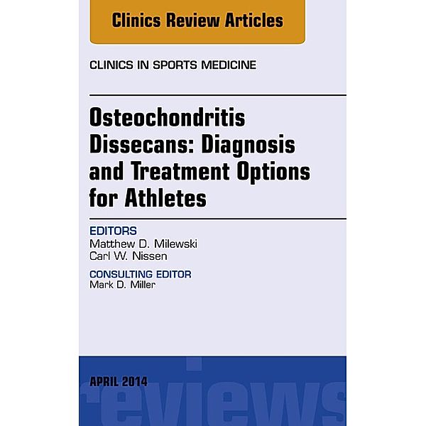 Osteochondritis Dissecans: Diagnosis and Treatment Options for Athletes: An Issue of Clinics in Sports Medicine, Matthew D. Milewski