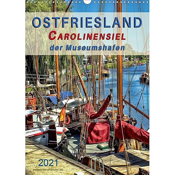 Ostfriesland - Carolinensiel, der Museumshafen (Wandkalender 2021 DIN A3 hoch), Peter Roder