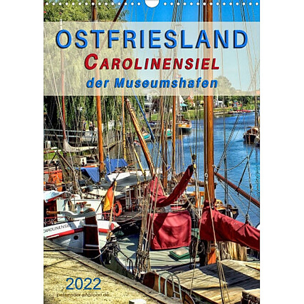 Ostfriesland - Carolinensiel, der Museumshafen (Wandkalender 2022 DIN A3 hoch), Peter Roder