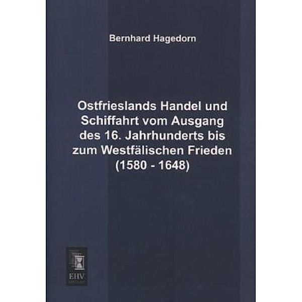 Ostfrieslands Handel und Schiffahrt vom Ausgang des 16. Jahrhunderts bis zum Westfälischen Frieden (1580 - 1648), Bernhard Hagedorn