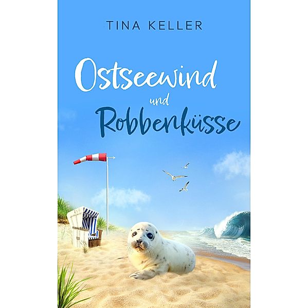 Ostseewind und Robbenküsse / Humorvolle Urlaubs- / Ostsee- / Liebesromane Bd.7, Tina Keller