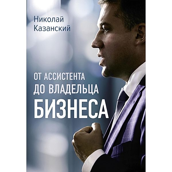 Ot assistenta do vladeltsa biznesa, Nikolay Kazansky
