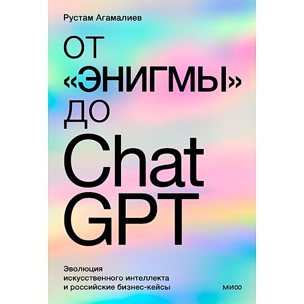 Ot «Enigmy» do ChatGPT. Evolyuciya iskusstvennogo intellekta i rossijskie biznes-kejsy, Rustam Agamaliev