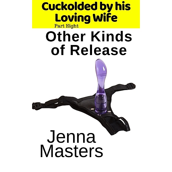 Other Kinds of Release (Cuckolded by His Loving Wife, #8) / Cuckolded by His Loving Wife, Jenna Masters
