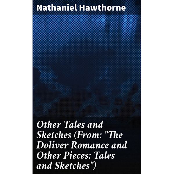 Other Tales and Sketches (From: The Doliver Romance and Other Pieces: Tales and Sketches), Nathaniel Hawthorne