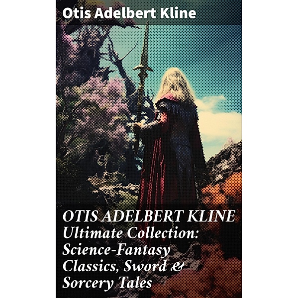 OTIS ADELBERT KLINE Ultimate Collection: Science-Fantasy Classics, Sword & Sorcery Tales, Otis Adelbert Kline