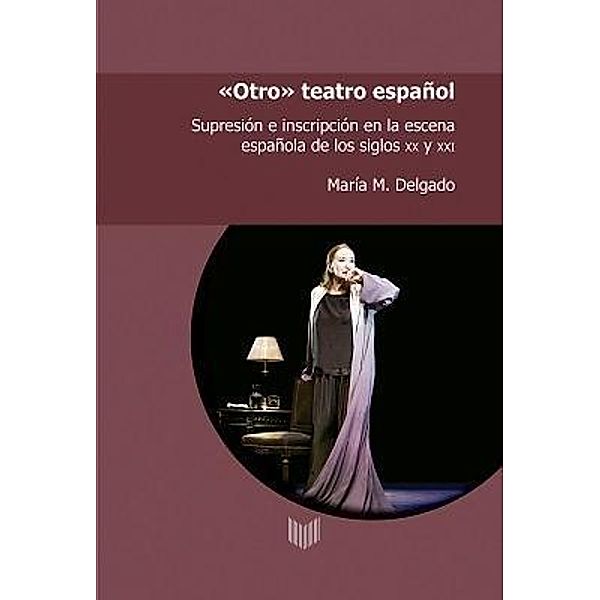 Otro teatro español : supresión e inscripción en la escena española de los siglos XX y XXI, María M. Delgado