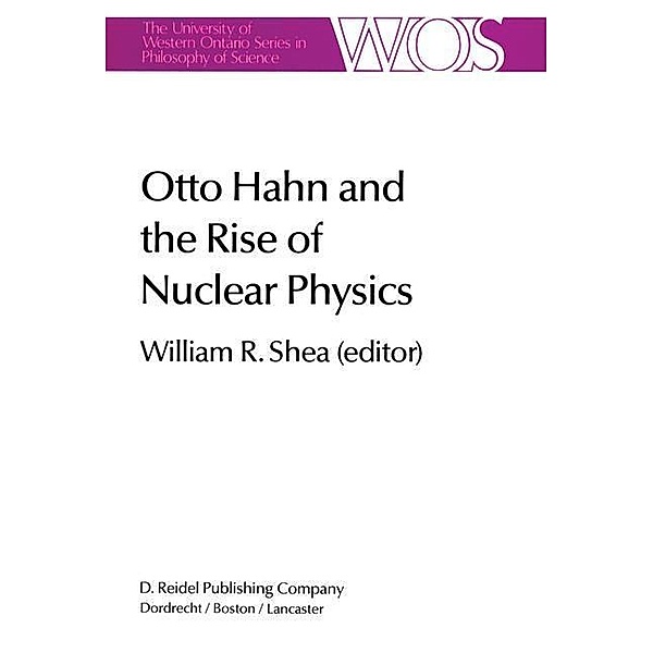 Otto Hahn and the Rise of Nuclear Physics / The Western Ontario Series in Philosophy of Science Bd.22