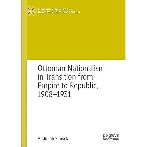 Ottoman Nationalism in Transition from Empire to Republic, 1908-1931, Abdullah Simsek