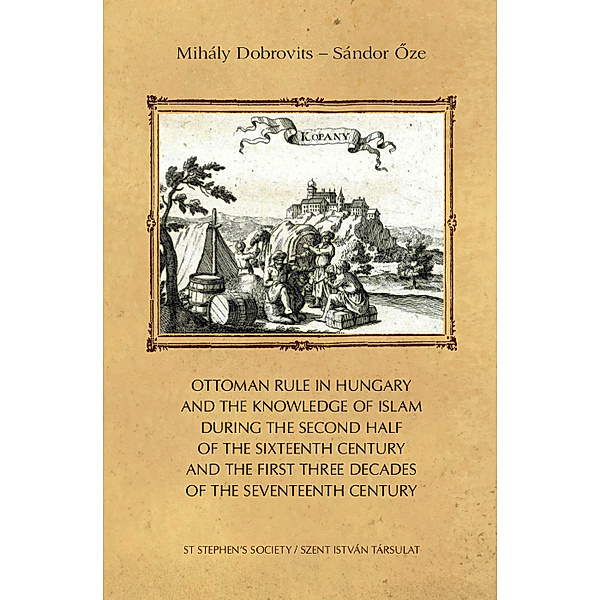 Ottoman rule in Hungary and the knowledge of Islam during the second half of the sixteenth century and the first three decades of the seventeenth century, Mihály Dobrovits, Sándor Öze