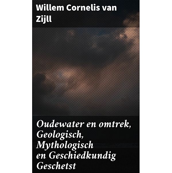 Oudewater en omtrek, Geologisch, Mythologisch en Geschiedkundig Geschetst, Willem Cornelis van Zijll