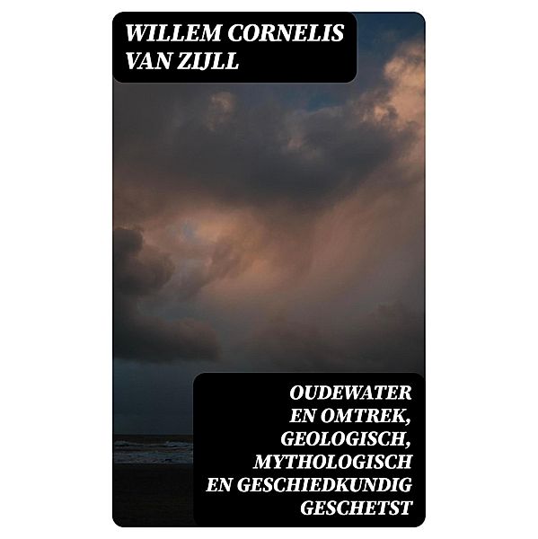 Oudewater en omtrek, Geologisch, Mythologisch en Geschiedkundig Geschetst, Willem Cornelis van Zijll