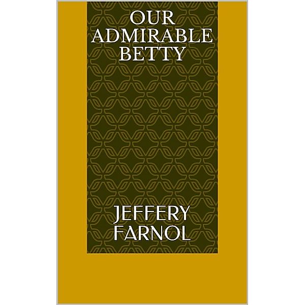 Our Admirable Betty, Jeffery Farnol