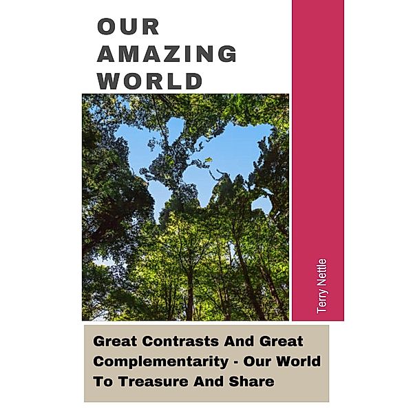 Our Amazing World: Great Contrasts And Great Complementarity - Our World To Treasure And Share, Terry Nettle