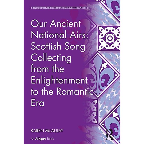 Our Ancient National Airs: Scottish Song Collecting from the Enlightenment to the Romantic Era, Karen Mcaulay