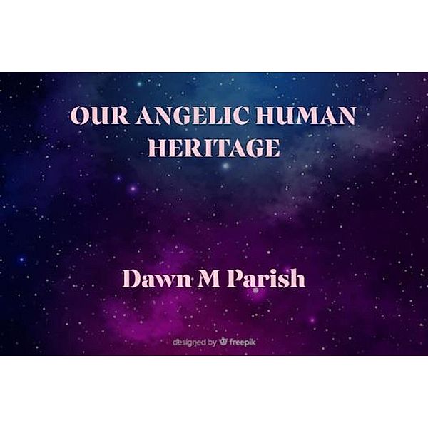 Our Angelic Human Heritage, Dawn M Parish