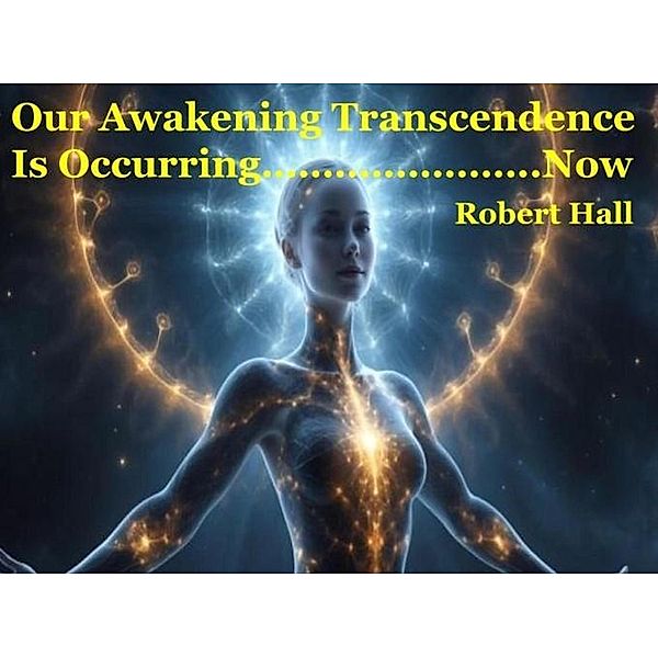 Our Awakening Transcedence Is Occurring Now, Robert Hall