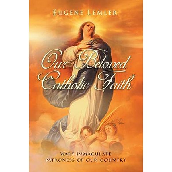 Our Beloved Catholic Faith / Westwood Books Publishing LLC, Eugene Lemler