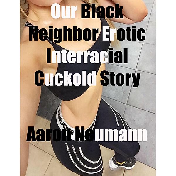 Our Black Neighbor Erotic Interracial Cuckold Story, Aaron Neuman