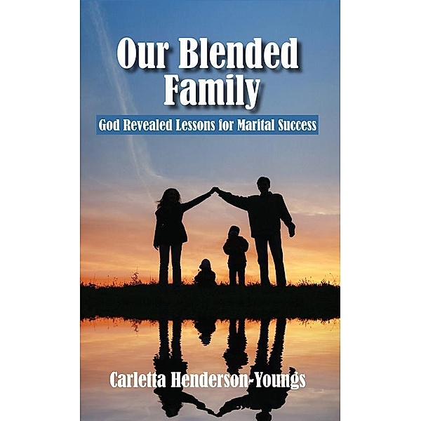 Our Blended Family. God Revealed Lessons for Marital Success / Carletta Henderson-Youngs, Carletta Henderson-Youngs