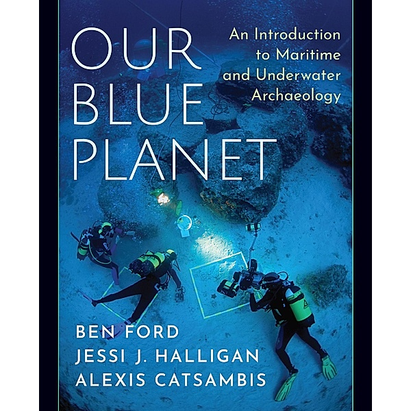Our Blue Planet: An Introduction to Maritime and Underwater Archaeology, Ben Ford, Jessi J. Halligan, Alexis Catsambis