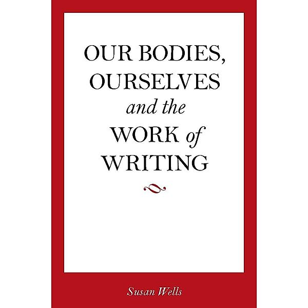 Our Bodies, Ourselves and the Work of Writing, Susan Wells