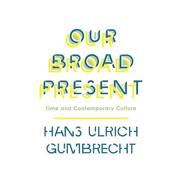 Our Broad Present / Insurrections: Critical Studies in Religion, Politics, and Culture, Hans Ulrich Gumbrecht