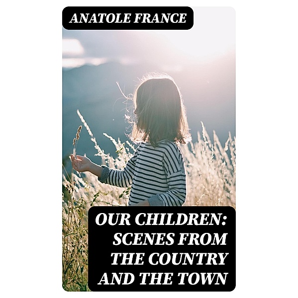 Our Children: Scenes from the Country and the Town, Anatole France