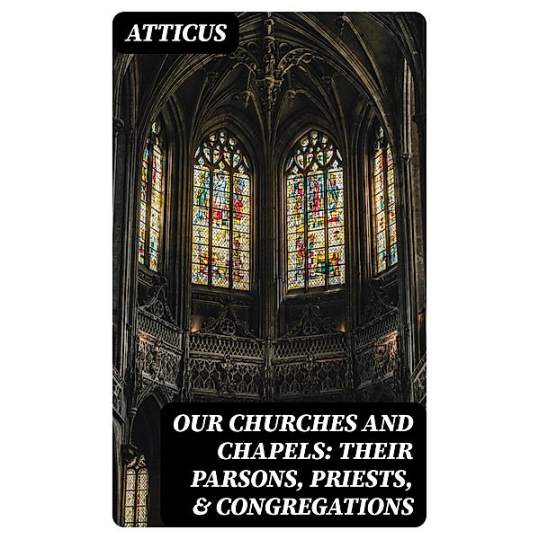 Our Churches and Chapels: Their Parsons, Priests, & Congregations, Atticus