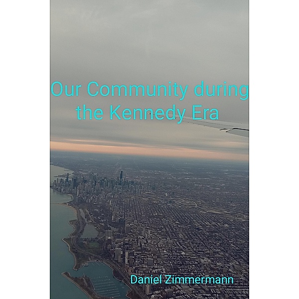 Our Community During the Kennedy Era, Daniel Zimmermann