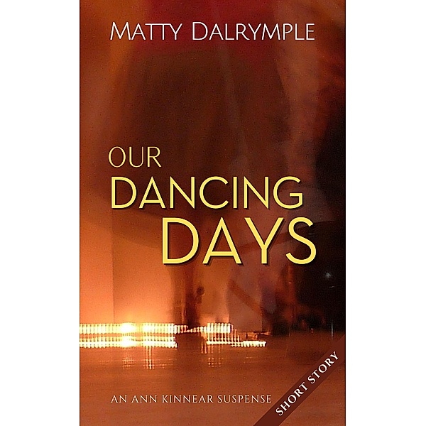 Our Dancing Days (The Ann Kinnear Suspense Shorts) / The Ann Kinnear Suspense Shorts, Matty Dalrymple
