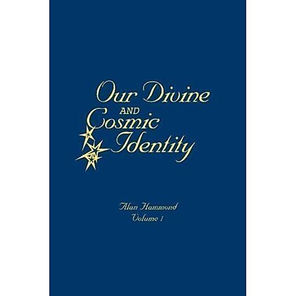 Our Divine and Cosmic Identity, Volume 1, Alan Hammond