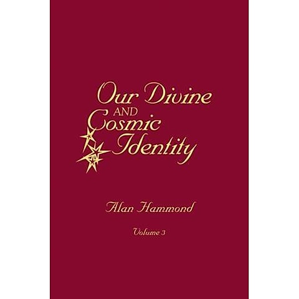 Our Divine and Cosmic Identity, Volume 3, Alan Hammond