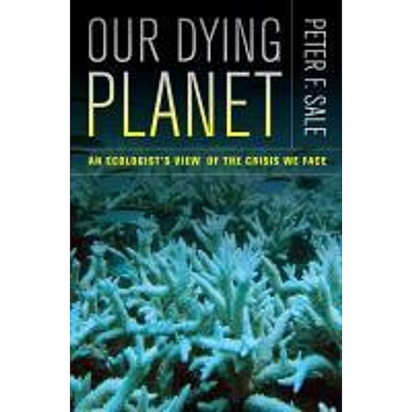 Our Dying Planet: An Ecologist's View of the Crisis We Face, Peter F. Sale