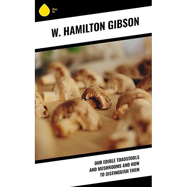 Our Edible Toadstools and Mushrooms and How to Distinguish Them, W. Hamilton Gibson