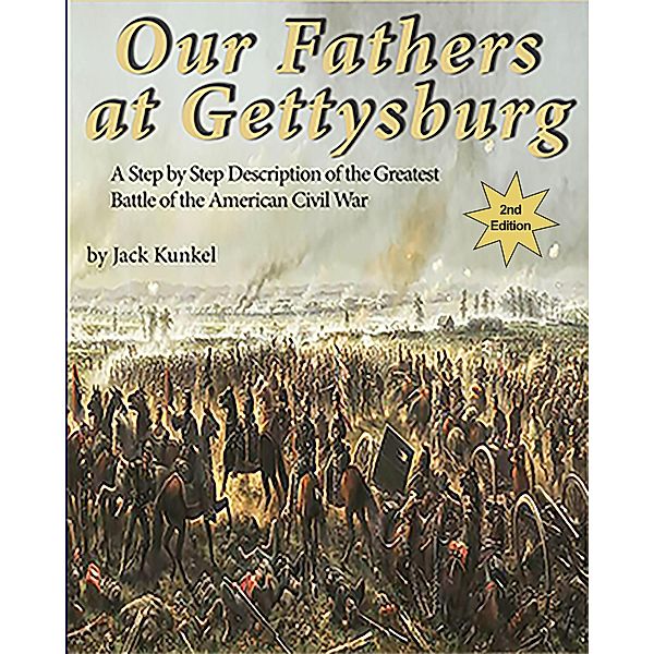 Our Fathers at Gettysburg: A Step by Step Description of the Greatest Battle of the American Civil War (2nd ed), Jack L Kunkel
