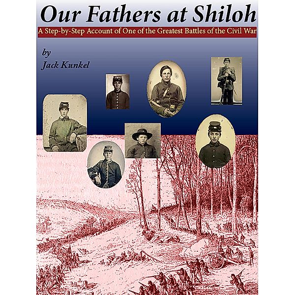 Our Fathers at Shiloh: A Step-by-Step Account of One of the Greatest Battles of the Civil War, Jack L Kunkel