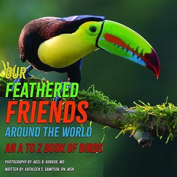 Our Feathered Friends Around The World - An A To Z Book Of Birds, Kathleen S Sampson