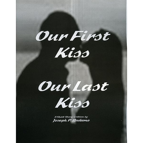 Our First Kiss - Our Last Kiss, Joseph P. Badame