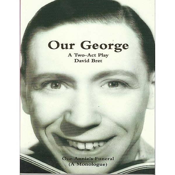 Our George: The George Formby Story: Play in 2 Acts + 'Our Annie's Funeral', A Monologue, David Bret