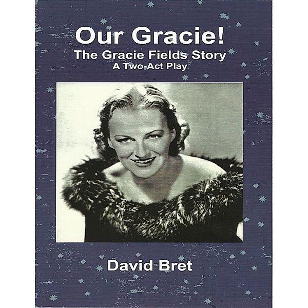 Our Gracie: The Gracie Fields Story: A Two Act Play, David Bret