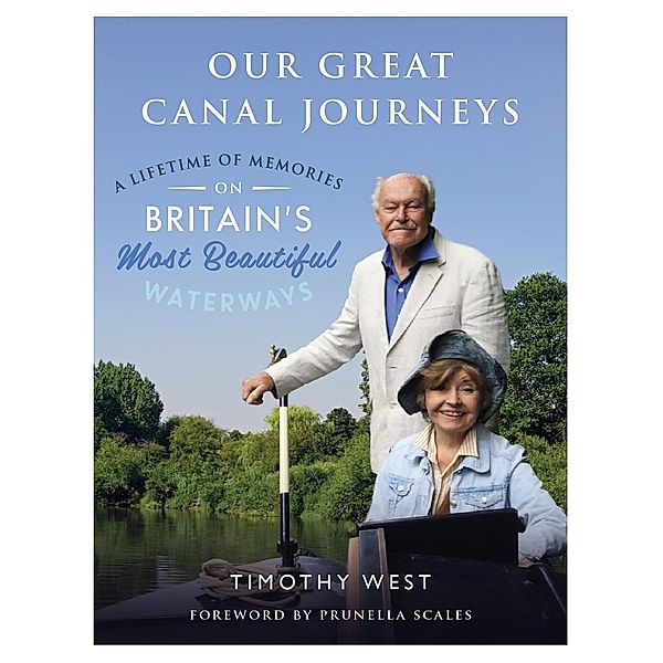 Our Great Canal Journeys: A Lifetime of Memories on Britain's Most Beautiful Waterways, Timothy West