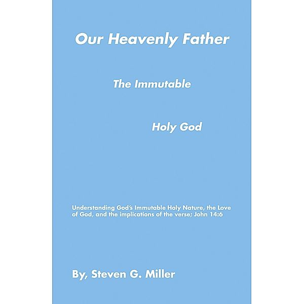 Our Heavenly Father the Immutable Holy God, Steven G. Miller