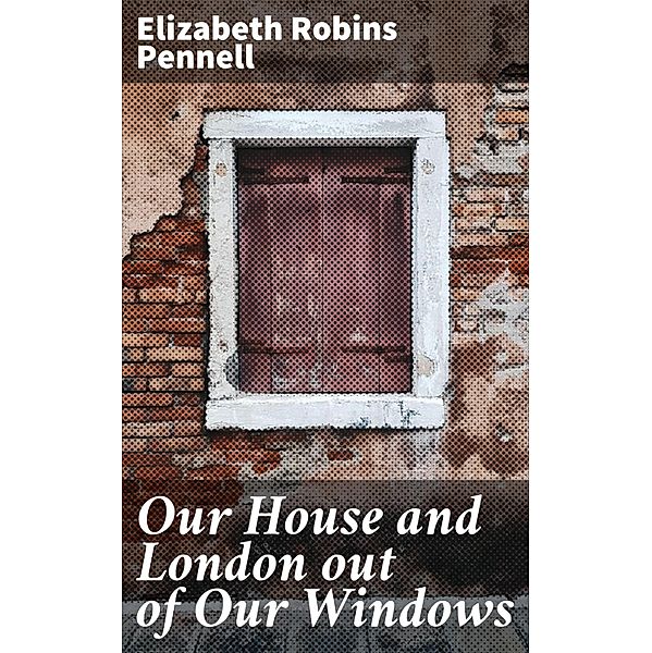 Our House and London out of Our Windows, Elizabeth Robins Pennell