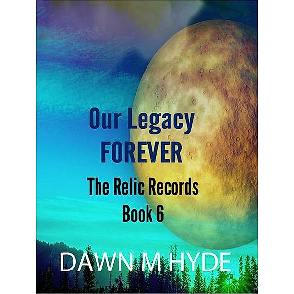 Our Legacy Forever (The Relics Records, #6) / The Relics Records, Dawn M Hyde